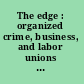 The edge : organized crime, business, and labor unions :report to the President and the Attorney General /