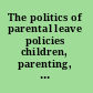 The politics of parental leave policies children, parenting, gender and the labour market /