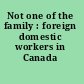 Not one of the family : foreign domestic workers in Canada /