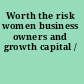 Worth the risk women business owners and growth capital /
