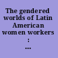 The gendered worlds of Latin American women workers : from household and factory to the union hall and ballot box /