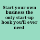 Start your own business the only start-up book you'll ever need /