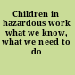 Children in hazardous work what we know, what we need to do /