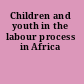 Children and youth in the labour process in Africa
