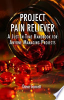 Project pain reliever a just-in-time handbook for anyone managing projects /