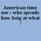 American time use : who spends how long at what /