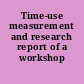 Time-use measurement and research report of a workshop /