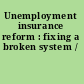 Unemployment insurance reform : fixing a broken system /