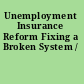 Unemployment Insurance Reform Fixing a Broken System /