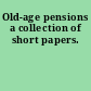 Old-age pensions a collection of short papers.