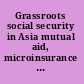 Grassroots social security in Asia mutual aid, microinsurance and social welfare /