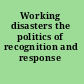 Working disasters the politics of recognition and response /