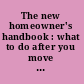 The new homeowner's handbook : what to do after you move in /