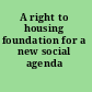 A right to housing foundation for a new social agenda /