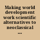 Making world development work scientific alternatives to neoclassical economic theory /