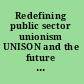 Redefining public sector unionism UNISON and the future of trade unions /
