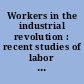 Workers in the industrial revolution : recent studies of labor in the United States and Europe /