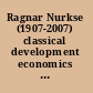 Ragnar Nurkse (1907-2007) classical development economics and its relevance for today /