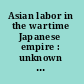 Asian labor in the wartime Japanese empire : unknown histories /