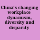 China's changing workplace dynamism, diversity and disparity /