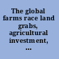 The global farms race land grabs, agricultural investment, and the scramble for food security /