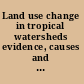 Land use change in tropical watersheds evidence, causes and remedies /