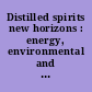 Distilled spirits new horizons : energy, environmental and enlightenment /