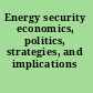 Energy security economics, politics, strategies, and implications /