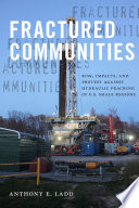 Fractured communities : risk, impacts, and protest against hydraulic fracking in U.S. Shale regions /