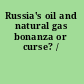 Russia's oil and natural gas bonanza or curse? /