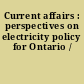 Current affairs : perspectives on electricity policy for Ontario /