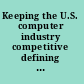 Keeping the U.S. computer industry competitive defining the agenda : a colloquium report /