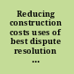 Reducing construction costs uses of best dispute resolution practices by project owners : proceedings report.