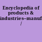 Encyclopedia of products & industries--manufacturing /