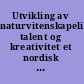 Utvikling av naturvitenskapelig talent og kreativitet et nordisk perspektiv /