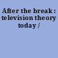 After the break : television theory today /