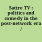 Satire TV : politics and comedy in the post-network era /