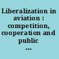 Liberalization in aviation : competition, cooperation and public policy /