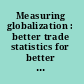 Measuring globalization : better trade statistics for better policy /