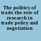 The politics of trade the role of research in trade policy and negotiation /