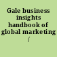 Gale business insights handbook of global marketing /