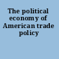 The political economy of American trade policy