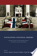 Navigating colonial orders : Norwegian entrepreneurship in Africa and Oceania /