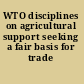 WTO disciplines on agricultural support seeking a fair basis for trade /