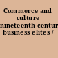 Commerce and culture nineteenth-century business elites /