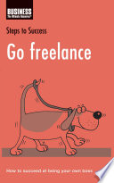 Go freelance : How to succeed at being your own boss /