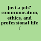 Just a job? communication, ethics, and professional life /