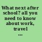 What next after school? all you need to know about work, travel and study /