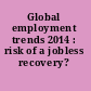 Global employment trends 2014 : risk of a jobless recovery? /