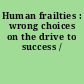 Human frailties : wrong choices on the drive to success /